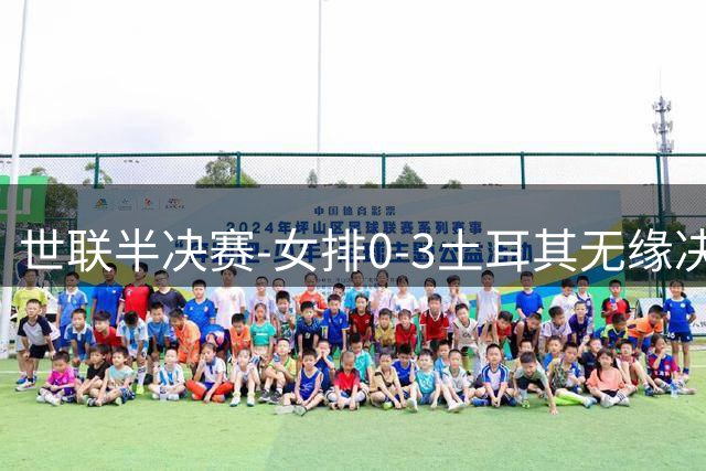 世联半决赛-女排0-3土耳其无缘决赛 庄宇珊15分天津外援冠全场