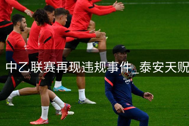 中乙联赛再现违规事件 泰安天贶领队踢水瓶遭重罚