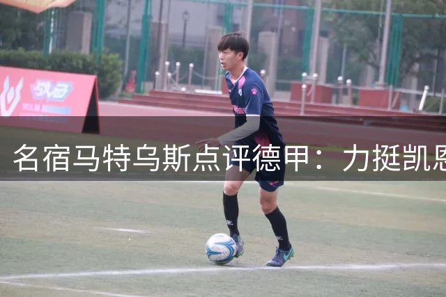 名宿马特乌斯点评德甲：力挺凯恩问鼎金球 盛赞拜仁霸主地位