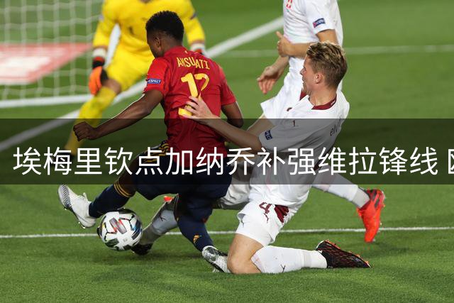 埃梅里钦点加纳乔补强维拉锋线 欧足联或将审查关联交易