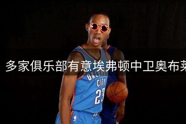 多家俱乐部有意埃弗顿中卫奥布莱恩 球员盼回归主力位置