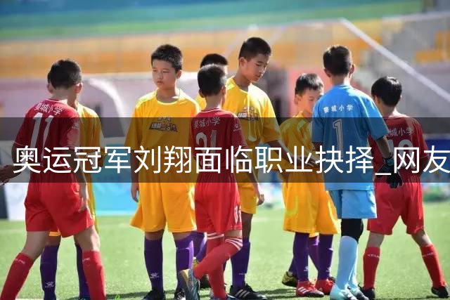 奥运冠军刘翔面临职业抉择 网友热议工龄买断与教练之路