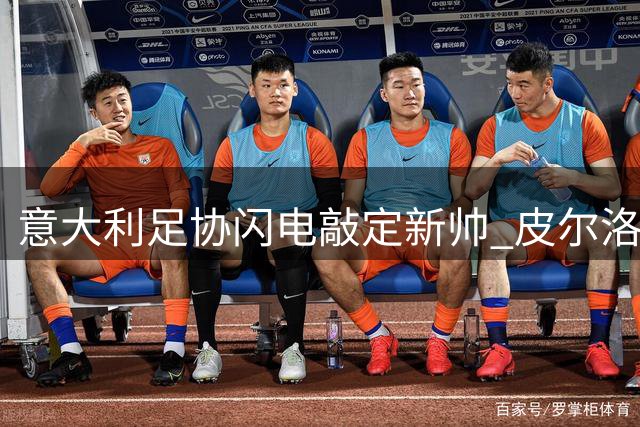 意大利足协闪电敲定新帅 皮尔洛接掌蓝衣军团引争议