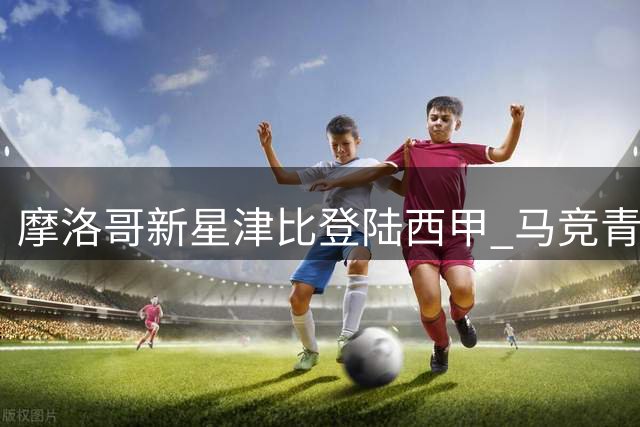 摩洛哥新星津比登陆西甲 马竞青训再添非洲天才