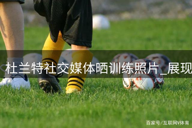 杜兰特社交媒体晒训练照片 展现职业球员风采