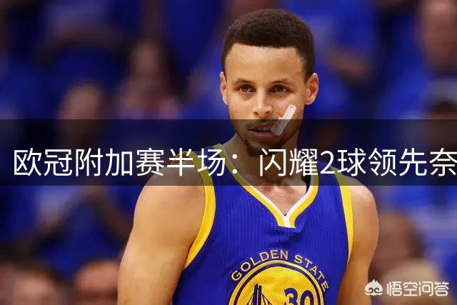 欧冠附加赛半场：闪耀2球领先奈梅亨，门将染红埋败因