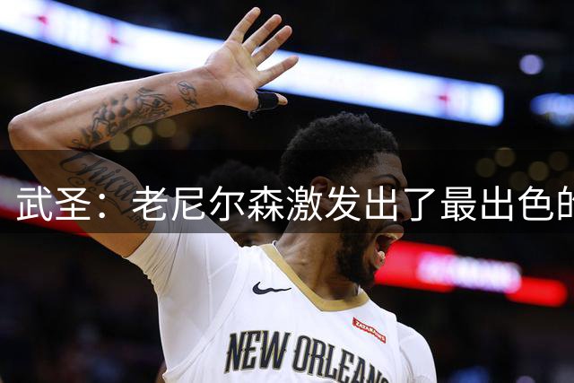 武圣：老尼尔森激发出了最出色的我 那是我生涯中最难忘的岁月