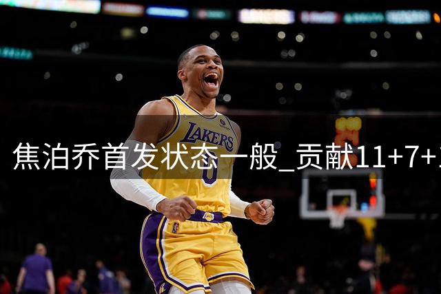 焦泊乔首发状态一般 贡献11+7+1但效率欠佳