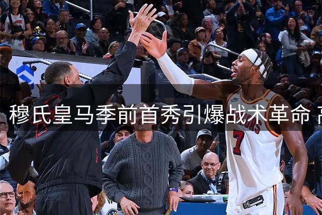 穆氏皇马季前首秀引爆战术革命 高效反击体系初现锋芒