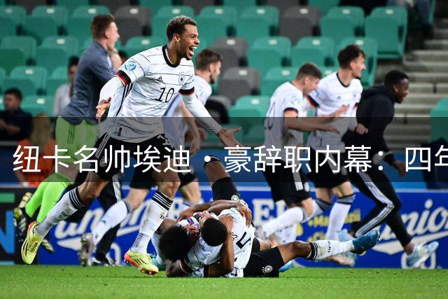 纽卡名帅埃迪·豪辞职内幕：四年执教耗尽心力 核心流失摧毁最后防线