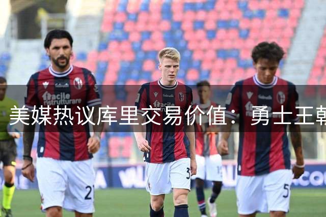 美媒热议库里交易价值：勇士王朝落幕 超巨何去何从？