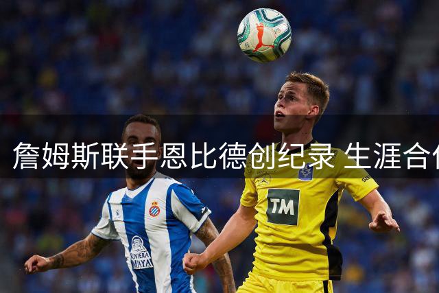 詹姆斯联手恩比德创纪录 生涯合作MVP球员达四人