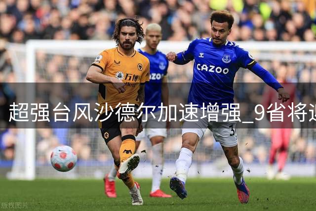 超强台风"沙德尔"加速增强 9省将迎暴雨天气