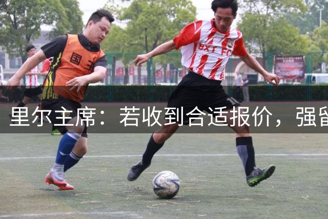 里尔主席：若收到合适报价，强留布阿迪将是错误决定
