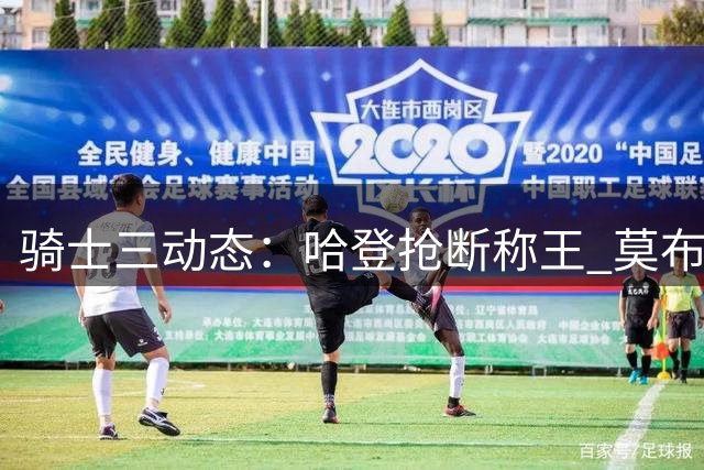 骑士三动态：哈登抢断称王 莫布利苦练升级 乐福或重返故地
