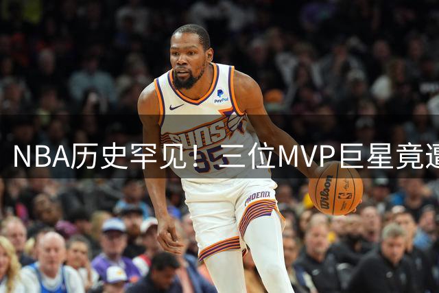NBA历史罕见！三位MVP巨星竟遭四次以上交易 现役双星命运多舛